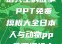 人与动物，和谐共生的故事 PPT免费模板大全日本人与动物ppt免费模板大全