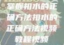 掌握扣水的正确方法扣水的正确方法视频教程视频
