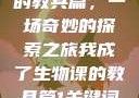 我成了生物课的教具篇，一场奇妙的探索之旅我成了生物课的教具篇1关键词小说