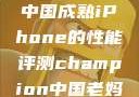 中国成熟iPhone的性能评测champion中国老妈