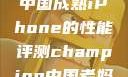 中国成熟iPhone的性能评测champion中国老妈