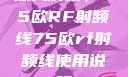 深入解析，75欧RF射频线75欧rf射频线使用说明