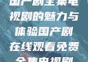 免费在线观看国产剧全集电视剧的魅力与体验国产剧在线观看免费全集电视剧网站