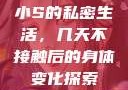 小S的私密生活，几天不接触后的身体变化探索