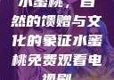 水蜜桃，自然的馈赠与文化的象征水蜜桃免费观看电视剧