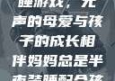 妈妈深夜的装睡游戏，无声的母爱与孩子的成长相伴妈妈总是半夜装睡配合孩子缓解性压力