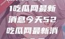 深入了解，51吃瓜网最新消息今天52吃瓜网最新消息今天