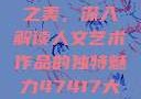 探索47417大的人文艺术之美，深入解读人文艺术作品的独特魅力47417大但人文艺术作品图片
