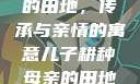 儿子耕种母亲的田地，传承与亲情的寓意儿子耕种母亲的田地的寓意电影