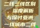 亚洲无线一线二线三线区别，深度解析与探讨亚洲一线城市二线城市
