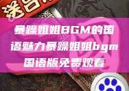 暴躁姐姐BGM的国语魅力暴躁姐姐bgm国语版免费观看