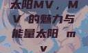 太阳MV，MVち的魅力与能量太阳 mv