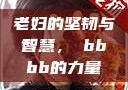 老妇的坚韧与智慧，槡bbbb的力量