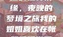 我的姐姐与帐篷的独特情缘，夜晚的梦境之旅我的姐姐喜欢在帐篷里睡觉英语翻译