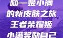 王者荣耀中的荣耀与自我奖励—姬小满的新皮肤之旅王者荣耀姬小满奖励自己的皮肤在线观看