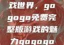 探索高清游戏世界，gogogo免费完整版游戏的魅力gogogo高清完整版