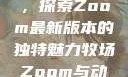 Zoom与动物的奇妙世界，探索Zoom最新版本的独特魅力牧场Zoom与动物Zoom最新版本