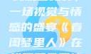 春闺梦里人在线观看免费，一场视觉与情感的盛宴《春闺梦里人》在线观看免费搞笑影视影院