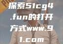 探索51cg4.fun的打开方式www.91.com