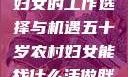 五十岁农村妇女的工作选择与机遇五十岁农村妇女能找什么活做胖女人Gry9