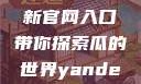 五一吃瓜网最新官网入口带你探索瓜的世界yandex
