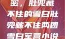 军营深处的秘密，肚兜藏不住的雪白肚兜藏不住两团雪白军营小说在线看