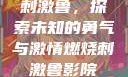 刺激鲁，探索未知的勇气与激情燃烧刺激鲁影院
