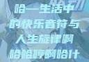 啊哈哈哼啊哈—生活中的快乐音符与人生旋律啊哈哈哼啊哈什么意思