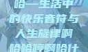 啊哈哈哼啊哈—生活中的快乐音符与人生旋律啊哈哈哼啊哈什么意思