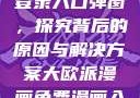 禁漫天官方登录入口弹窗，探究背后的原因与解决方案大欧派漫画免费漫画入口页面