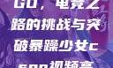 暴躁少女CSGO，电竞之路的挑战与突破暴躁少女csgo视频高清观看
