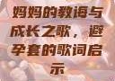妈妈的教诲与成长之歌，避孕套的歌词启示
