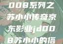 京东影业JD008系列之苏小小传奇京东影业jd008苏小小的搭档