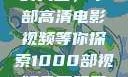 免费观看电影的天堂，千部高清电影视频等你探索1000部视频免费观看的电影国语