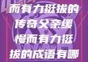 父亲，缓慢而有力挺拔的传奇父亲缓慢而有力挺拔的成语有哪些