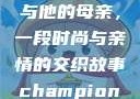 亚历山大·王与他的母亲，一段时尚与亲情的交织故事champion中国老妈