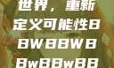 探索bbwbbwbbwbbw的世界，重新定义可能性BBWBBWBBwBBwBBWBBWBBWBBWHD