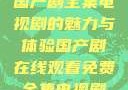 免费在线观看国产剧全集电视剧的魅力与体验国产剧在线观看免费全集电视剧网站
