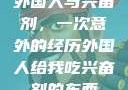 外国人与兴奋剂，一次意外的经历外国人给我吃兴奋剂的东西