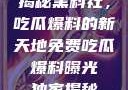 揭秘黑料社，吃瓜爆料的新天地免费吃瓜 爆料曝光 独家揭秘