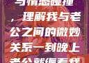 夜晚的纠缠与情感碰撞，理解我与老公之间的微妙关系一到晚上老公就缠着我就很烦他小说