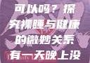 有一天晚上没有穿内裤睡觉可以吗？探究裸睡与健康的微妙关系有一天晚上没有穿内裤睡觉可以吗女