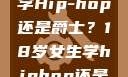 选择舞蹈之路，18岁女生学Hip-hop还是爵士？18岁女生学hiphop还是爵士 rapperdiss