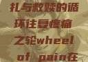 疼痛之轮，挣扎与救赎的循环往复疼痛之轮wheel of pain在哪里
