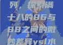 ysl水蜜桃系列，探索满十八的86与88之间的微妙差异ysl水蜜桃
