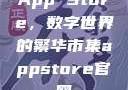 App Store，数字世界的繁华市集appstore官网
