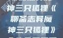 聊斋志异魔神三只狐狸《聊斋志异魔神三只狐狸》全集免费观看