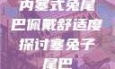 内塞式兔尾巴佩戴舒适度探讨塞兔子尾巴
