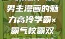 高冷学霸与霸气校霸，双男主漫画的魅力高冷学霸×霸气校霸双男主漫画推荐