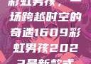 彩虹男孩，一场跨越时空的奇遇1609彩虹男孩2023最新款式